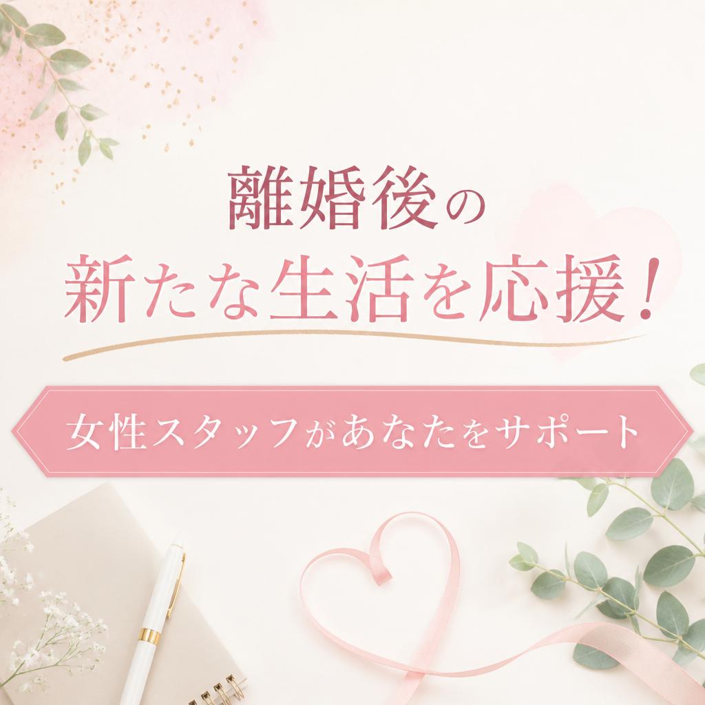 離婚後の新たな生活を応援！女性スタッフがあなたをサポート