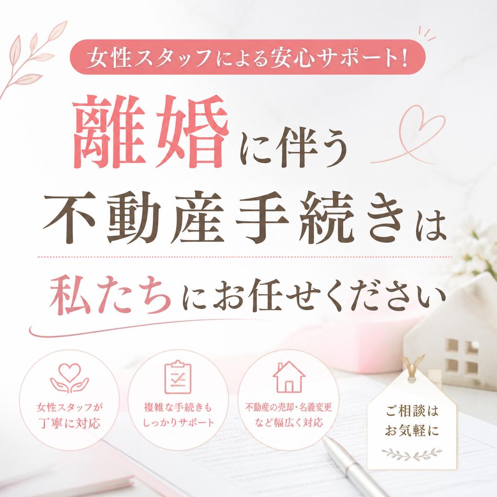 女性スタッフによる安心サポート！離婚に伴う不動産手続きは私たちにお任せください